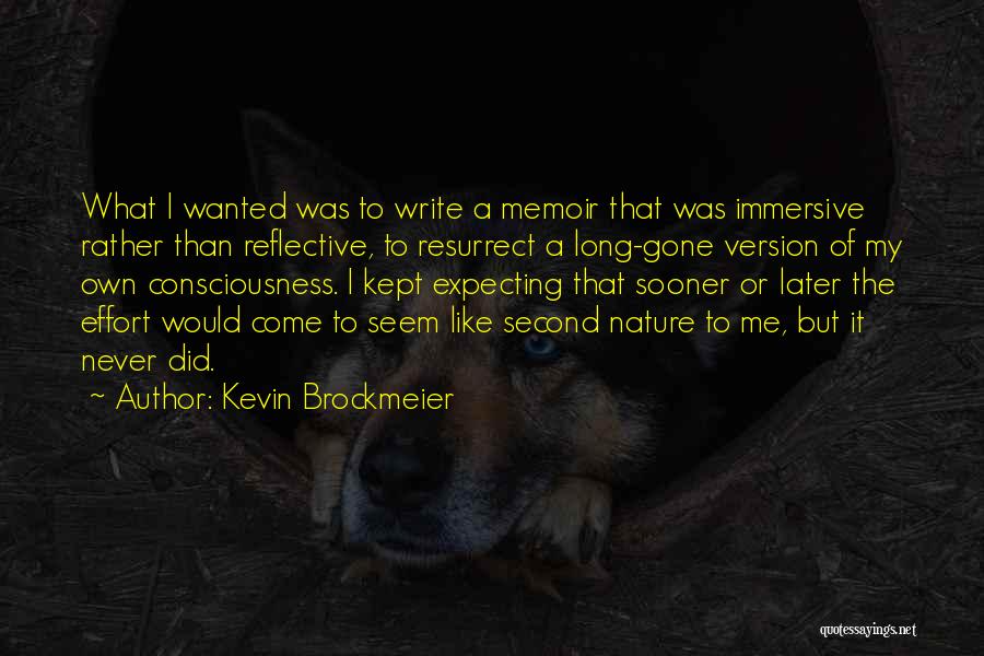 Kevin Brockmeier Quotes: What I Wanted Was To Write A Memoir That Was Immersive Rather Than Reflective, To Resurrect A Long-gone Version Of