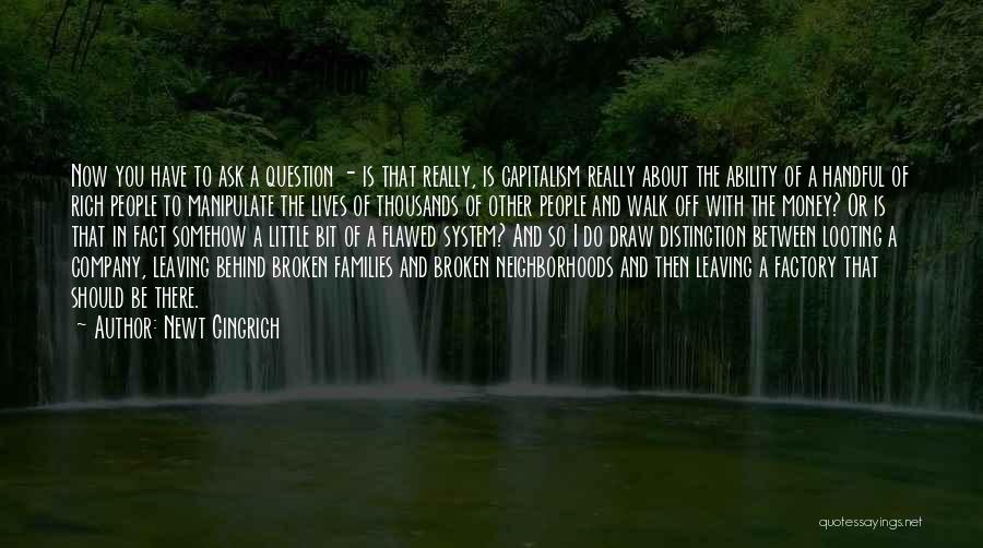 Newt Gingrich Quotes: Now You Have To Ask A Question - Is That Really, Is Capitalism Really About The Ability Of A Handful