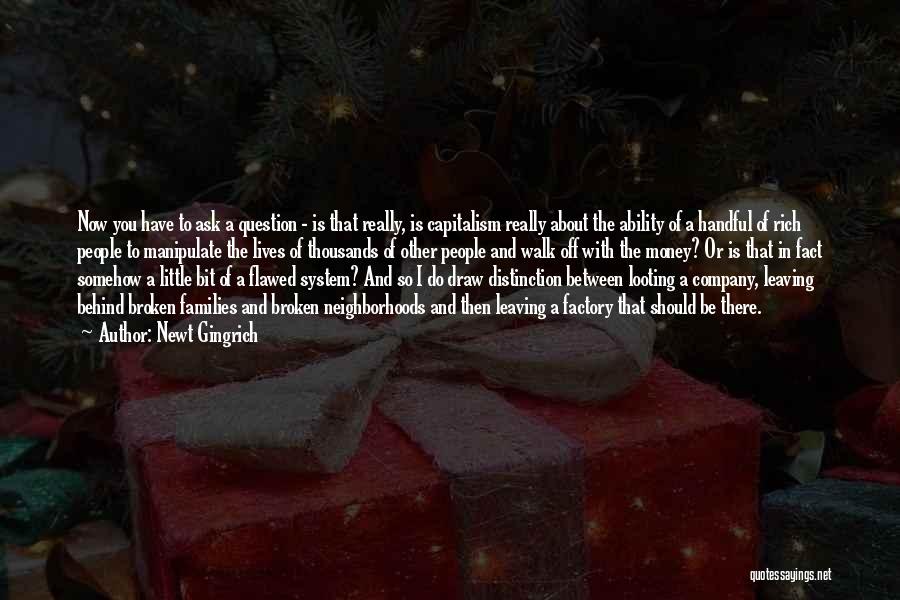 Newt Gingrich Quotes: Now You Have To Ask A Question - Is That Really, Is Capitalism Really About The Ability Of A Handful