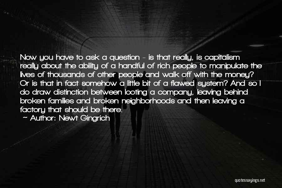 Newt Gingrich Quotes: Now You Have To Ask A Question - Is That Really, Is Capitalism Really About The Ability Of A Handful