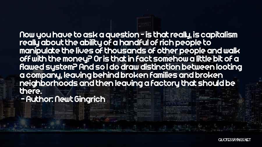 Newt Gingrich Quotes: Now You Have To Ask A Question - Is That Really, Is Capitalism Really About The Ability Of A Handful