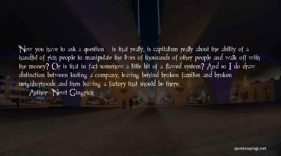 Newt Gingrich Quotes: Now You Have To Ask A Question - Is That Really, Is Capitalism Really About The Ability Of A Handful