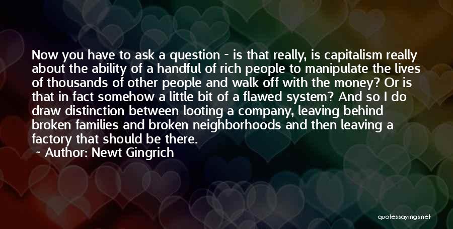 Newt Gingrich Quotes: Now You Have To Ask A Question - Is That Really, Is Capitalism Really About The Ability Of A Handful