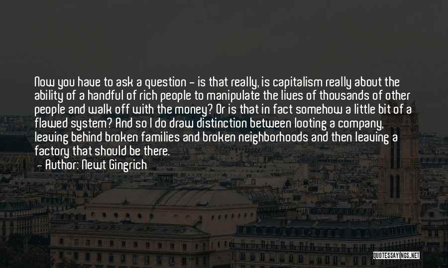 Newt Gingrich Quotes: Now You Have To Ask A Question - Is That Really, Is Capitalism Really About The Ability Of A Handful