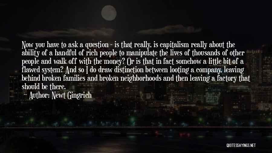 Newt Gingrich Quotes: Now You Have To Ask A Question - Is That Really, Is Capitalism Really About The Ability Of A Handful