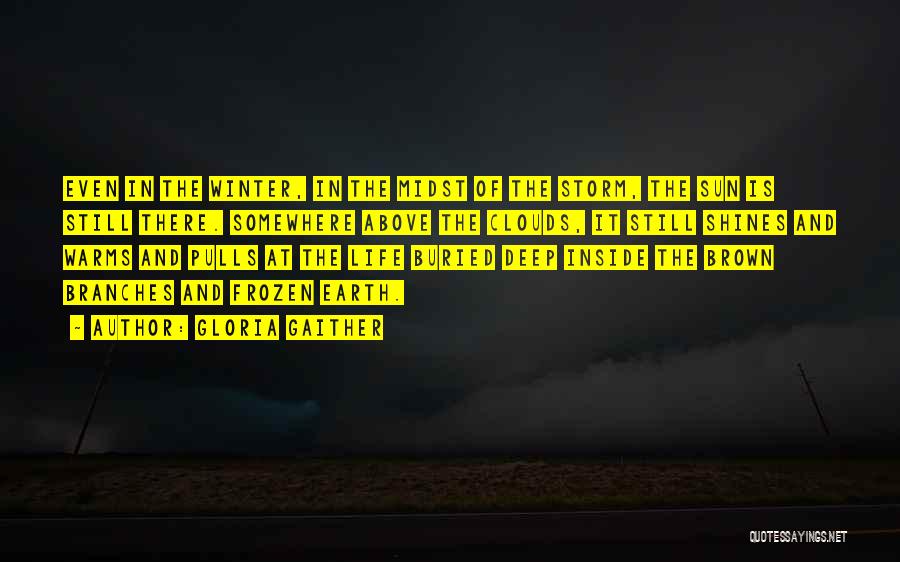 Gloria Gaither Quotes: Even In The Winter, In The Midst Of The Storm, The Sun Is Still There. Somewhere Above The Clouds, It