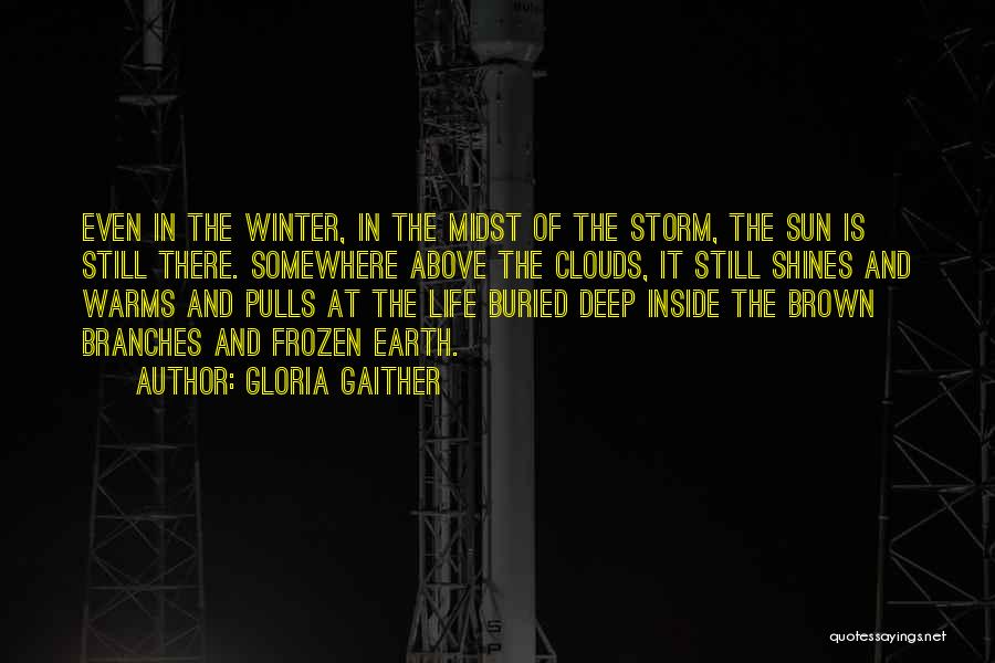 Gloria Gaither Quotes: Even In The Winter, In The Midst Of The Storm, The Sun Is Still There. Somewhere Above The Clouds, It