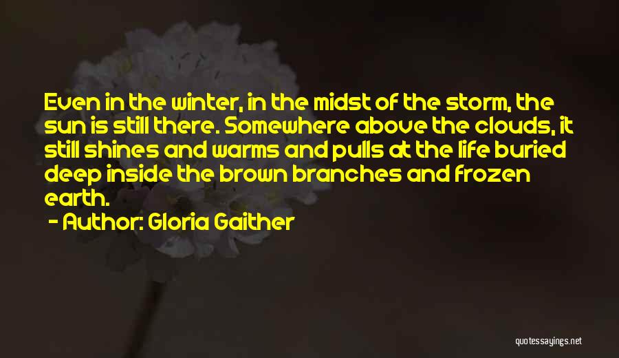 Gloria Gaither Quotes: Even In The Winter, In The Midst Of The Storm, The Sun Is Still There. Somewhere Above The Clouds, It