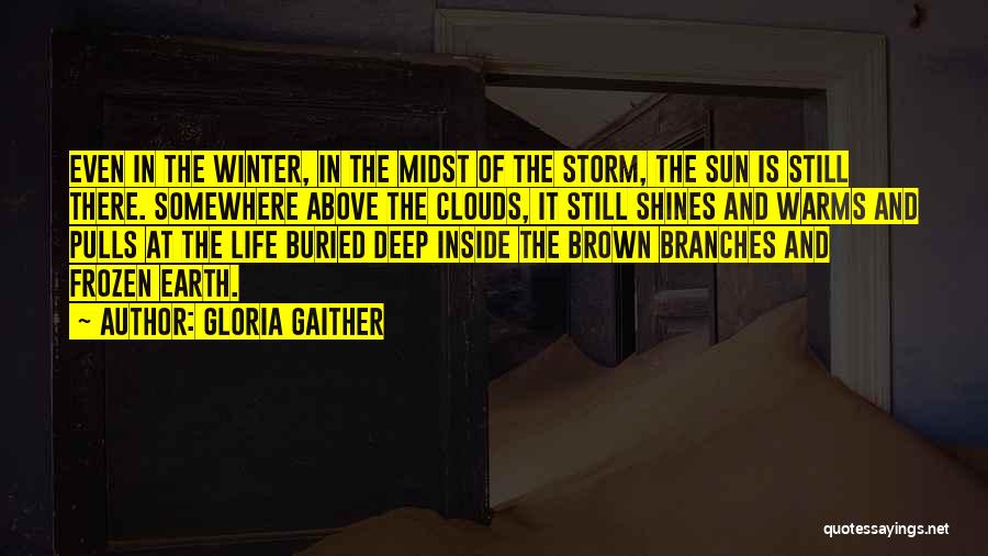 Gloria Gaither Quotes: Even In The Winter, In The Midst Of The Storm, The Sun Is Still There. Somewhere Above The Clouds, It