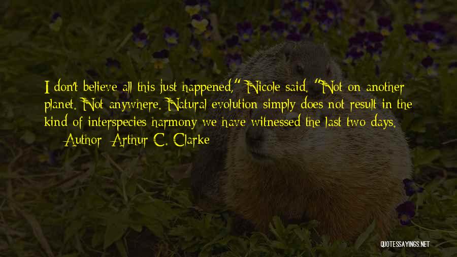 Arthur C. Clarke Quotes: I Don't Believe All This Just Happened, Nicole Said. Not On Another Planet. Not Anywhere. Natural Evolution Simply Does Not