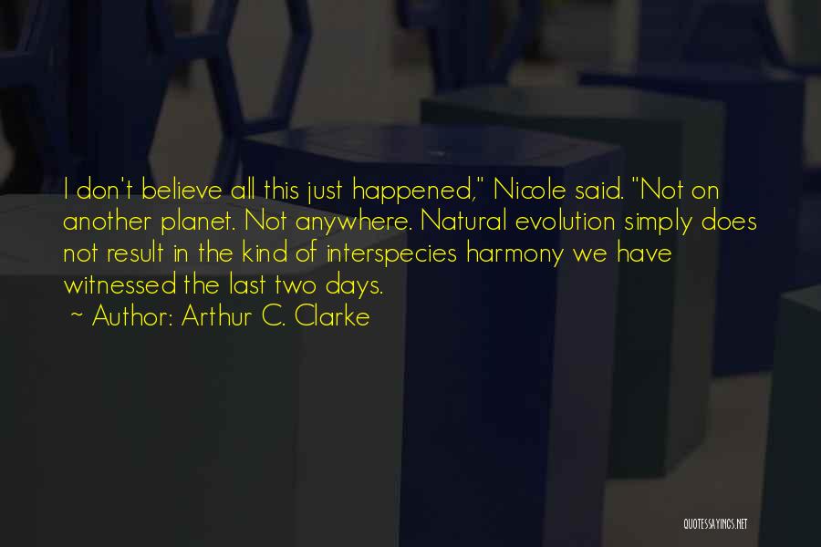 Arthur C. Clarke Quotes: I Don't Believe All This Just Happened, Nicole Said. Not On Another Planet. Not Anywhere. Natural Evolution Simply Does Not