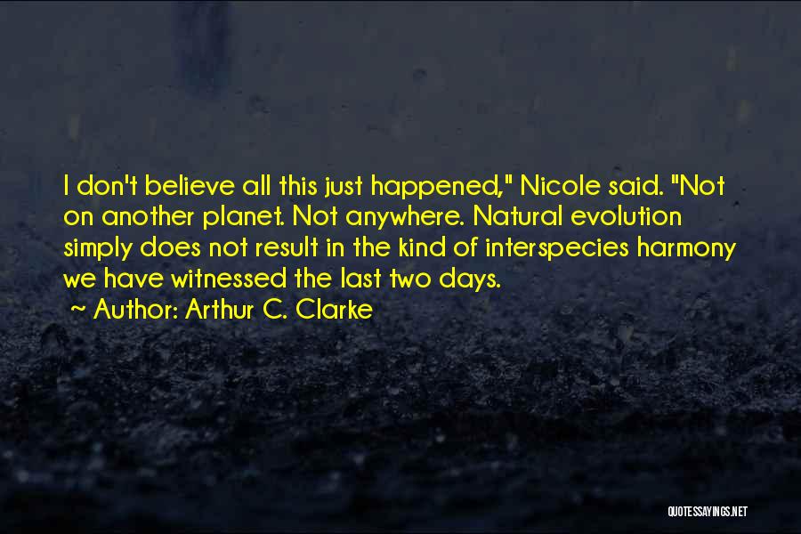 Arthur C. Clarke Quotes: I Don't Believe All This Just Happened, Nicole Said. Not On Another Planet. Not Anywhere. Natural Evolution Simply Does Not