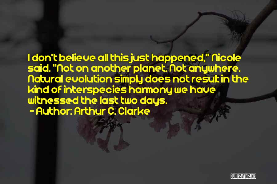 Arthur C. Clarke Quotes: I Don't Believe All This Just Happened, Nicole Said. Not On Another Planet. Not Anywhere. Natural Evolution Simply Does Not