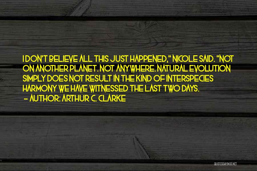 Arthur C. Clarke Quotes: I Don't Believe All This Just Happened, Nicole Said. Not On Another Planet. Not Anywhere. Natural Evolution Simply Does Not