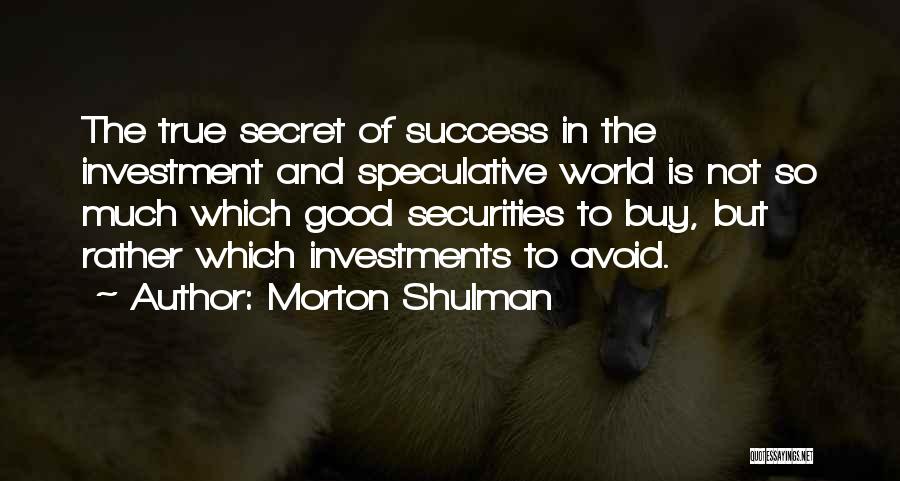 Morton Shulman Quotes: The True Secret Of Success In The Investment And Speculative World Is Not So Much Which Good Securities To Buy,