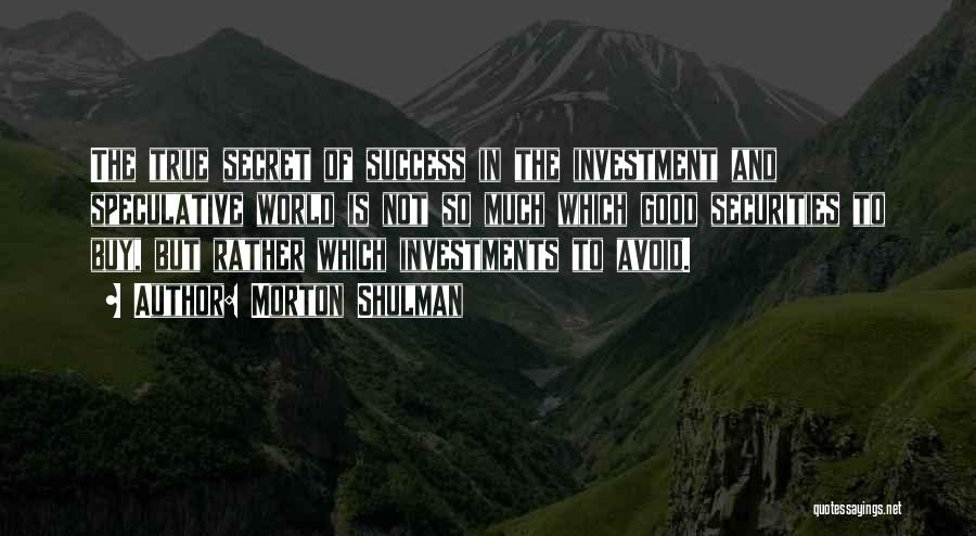 Morton Shulman Quotes: The True Secret Of Success In The Investment And Speculative World Is Not So Much Which Good Securities To Buy,