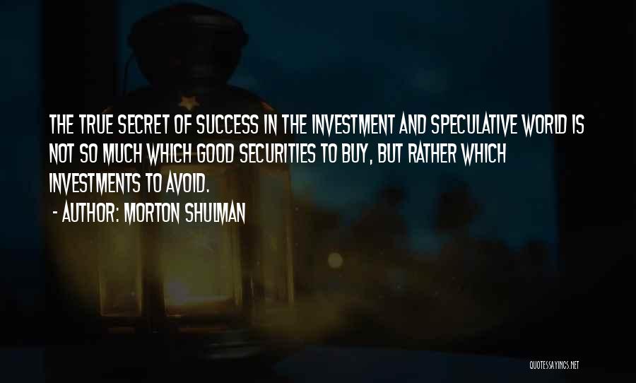 Morton Shulman Quotes: The True Secret Of Success In The Investment And Speculative World Is Not So Much Which Good Securities To Buy,