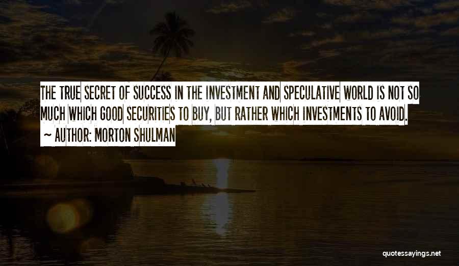 Morton Shulman Quotes: The True Secret Of Success In The Investment And Speculative World Is Not So Much Which Good Securities To Buy,