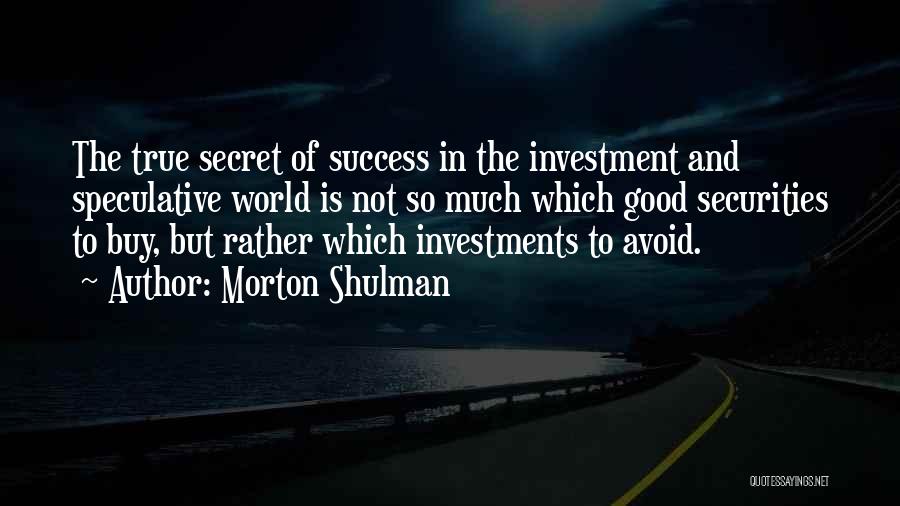 Morton Shulman Quotes: The True Secret Of Success In The Investment And Speculative World Is Not So Much Which Good Securities To Buy,