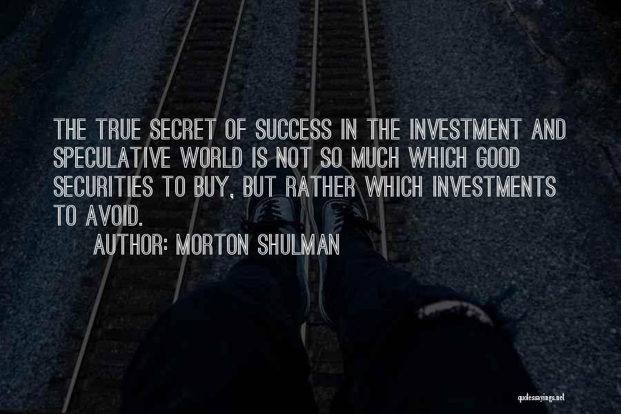 Morton Shulman Quotes: The True Secret Of Success In The Investment And Speculative World Is Not So Much Which Good Securities To Buy,