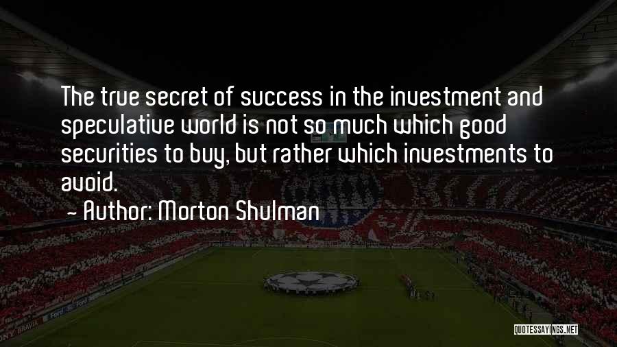 Morton Shulman Quotes: The True Secret Of Success In The Investment And Speculative World Is Not So Much Which Good Securities To Buy,