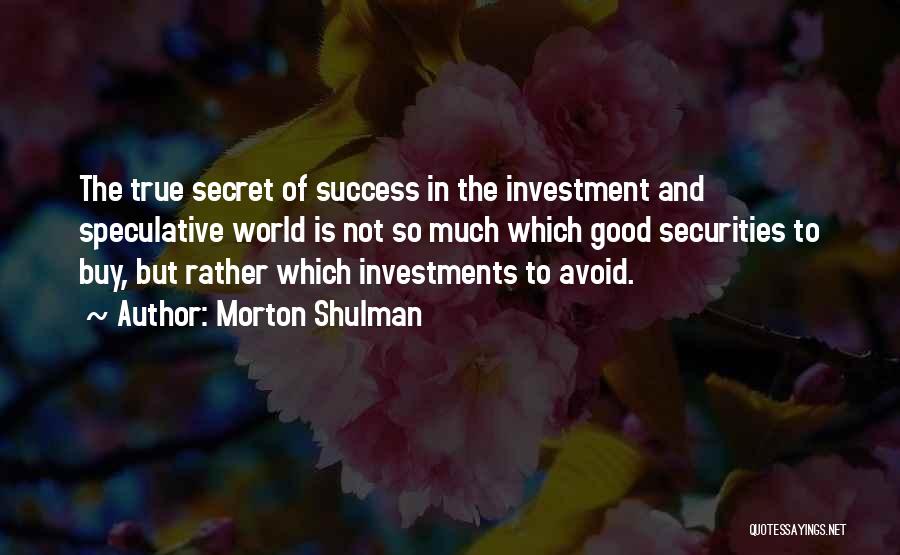 Morton Shulman Quotes: The True Secret Of Success In The Investment And Speculative World Is Not So Much Which Good Securities To Buy,