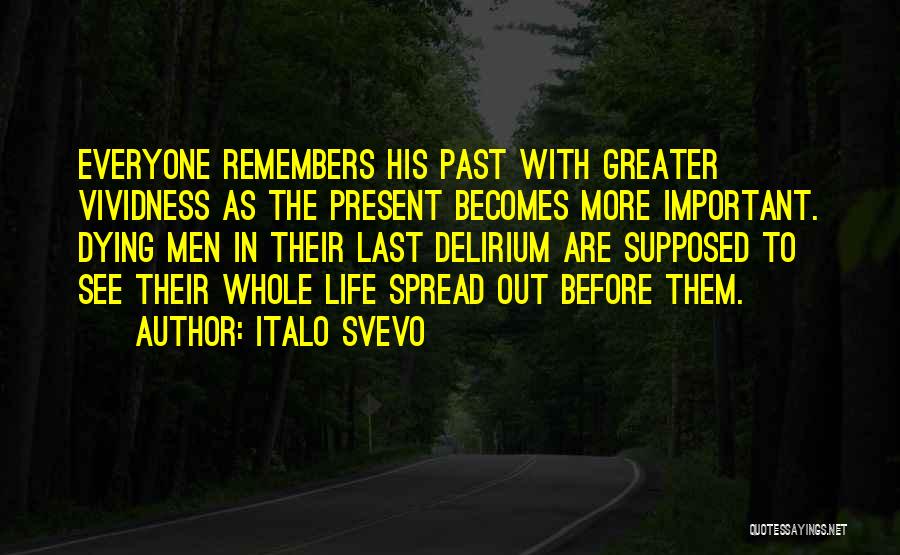 Italo Svevo Quotes: Everyone Remembers His Past With Greater Vividness As The Present Becomes More Important. Dying Men In Their Last Delirium Are