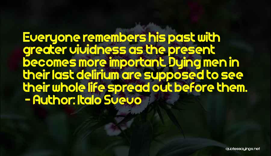 Italo Svevo Quotes: Everyone Remembers His Past With Greater Vividness As The Present Becomes More Important. Dying Men In Their Last Delirium Are