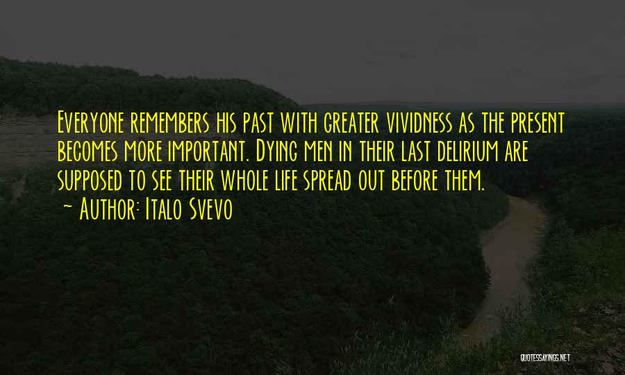 Italo Svevo Quotes: Everyone Remembers His Past With Greater Vividness As The Present Becomes More Important. Dying Men In Their Last Delirium Are