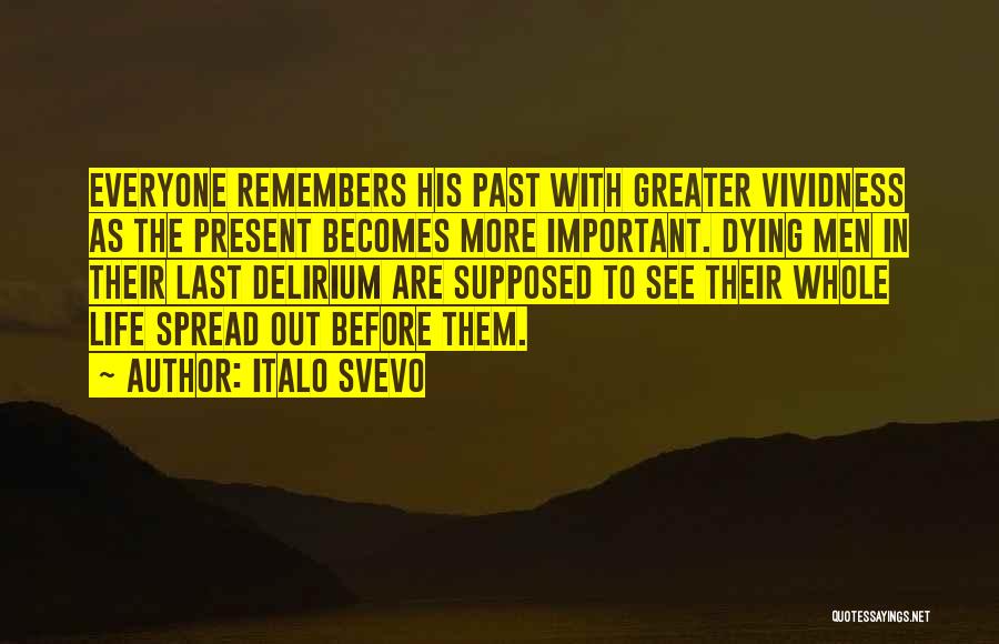 Italo Svevo Quotes: Everyone Remembers His Past With Greater Vividness As The Present Becomes More Important. Dying Men In Their Last Delirium Are