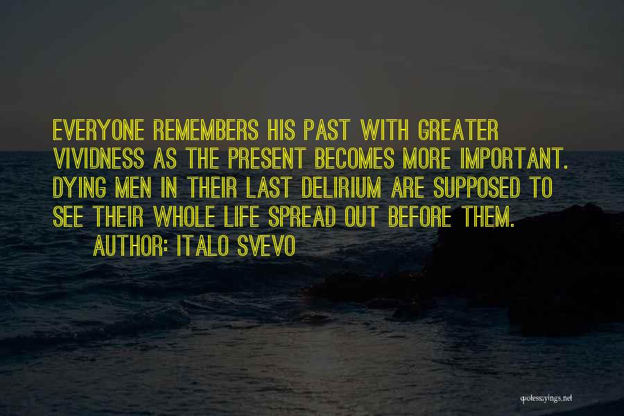 Italo Svevo Quotes: Everyone Remembers His Past With Greater Vividness As The Present Becomes More Important. Dying Men In Their Last Delirium Are