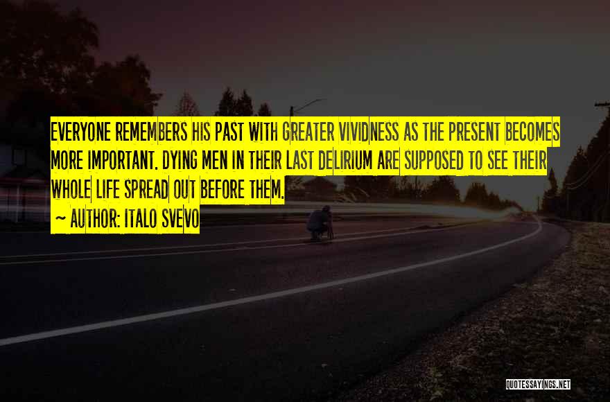 Italo Svevo Quotes: Everyone Remembers His Past With Greater Vividness As The Present Becomes More Important. Dying Men In Their Last Delirium Are