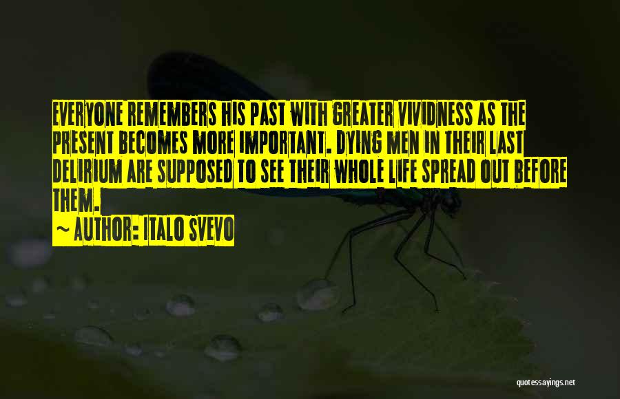 Italo Svevo Quotes: Everyone Remembers His Past With Greater Vividness As The Present Becomes More Important. Dying Men In Their Last Delirium Are