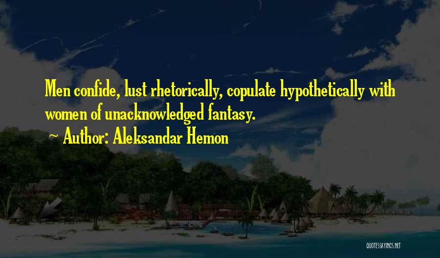 Aleksandar Hemon Quotes: Men Confide, Lust Rhetorically, Copulate Hypothetically With Women Of Unacknowledged Fantasy.