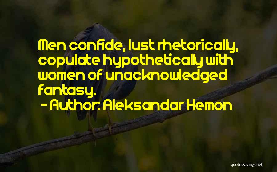 Aleksandar Hemon Quotes: Men Confide, Lust Rhetorically, Copulate Hypothetically With Women Of Unacknowledged Fantasy.