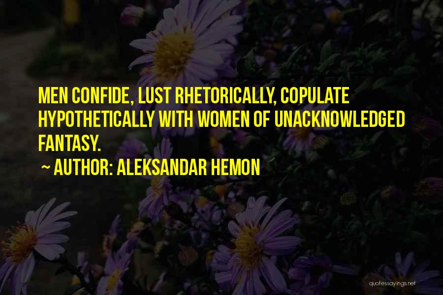 Aleksandar Hemon Quotes: Men Confide, Lust Rhetorically, Copulate Hypothetically With Women Of Unacknowledged Fantasy.