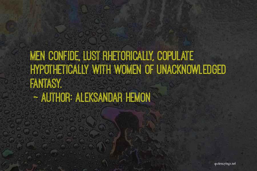 Aleksandar Hemon Quotes: Men Confide, Lust Rhetorically, Copulate Hypothetically With Women Of Unacknowledged Fantasy.