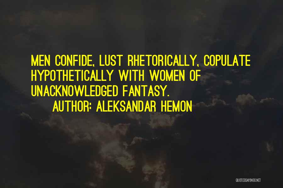 Aleksandar Hemon Quotes: Men Confide, Lust Rhetorically, Copulate Hypothetically With Women Of Unacknowledged Fantasy.