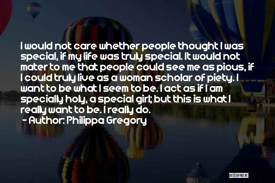 Philippa Gregory Quotes: I Would Not Care Whether People Thought I Was Special, If My Life Was Truly Special. It Would Not Mater