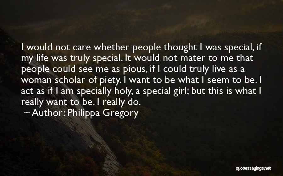 Philippa Gregory Quotes: I Would Not Care Whether People Thought I Was Special, If My Life Was Truly Special. It Would Not Mater