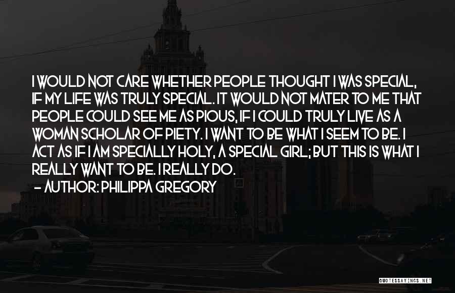 Philippa Gregory Quotes: I Would Not Care Whether People Thought I Was Special, If My Life Was Truly Special. It Would Not Mater