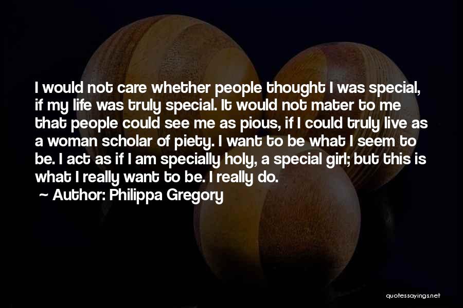 Philippa Gregory Quotes: I Would Not Care Whether People Thought I Was Special, If My Life Was Truly Special. It Would Not Mater