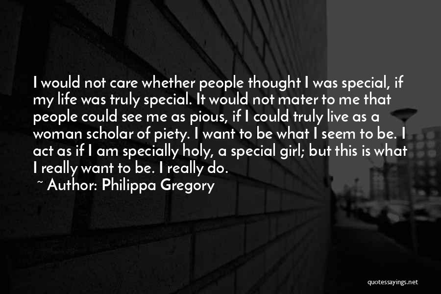 Philippa Gregory Quotes: I Would Not Care Whether People Thought I Was Special, If My Life Was Truly Special. It Would Not Mater