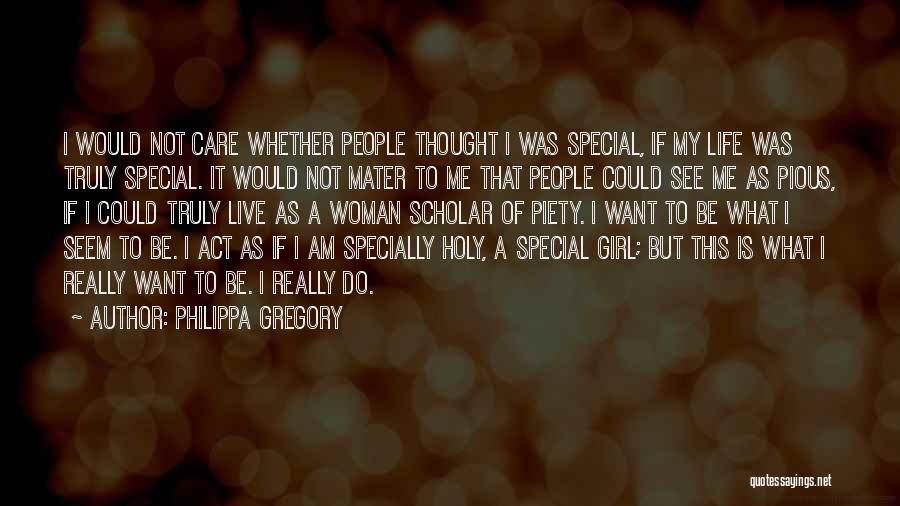 Philippa Gregory Quotes: I Would Not Care Whether People Thought I Was Special, If My Life Was Truly Special. It Would Not Mater