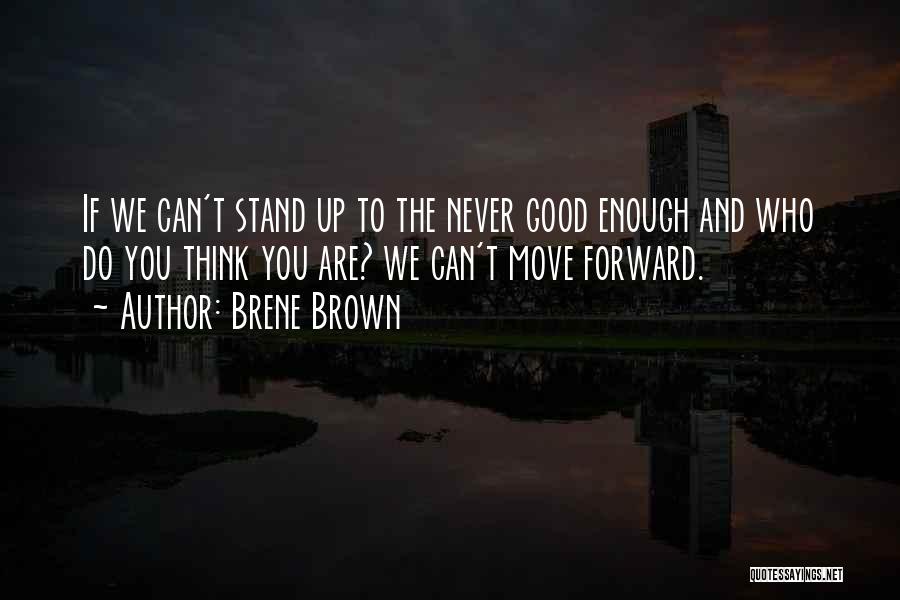 Brene Brown Quotes: If We Can't Stand Up To The Never Good Enough And Who Do You Think You Are? We Can't Move