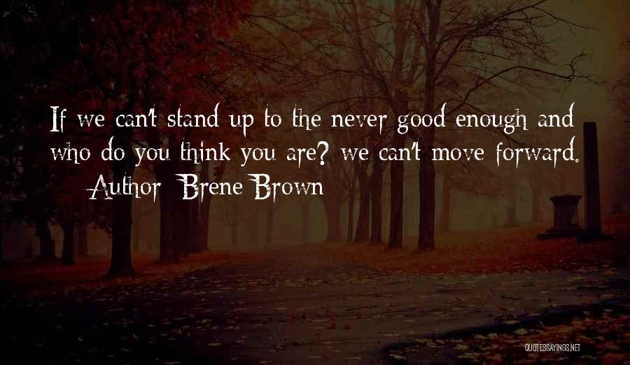 Brene Brown Quotes: If We Can't Stand Up To The Never Good Enough And Who Do You Think You Are? We Can't Move