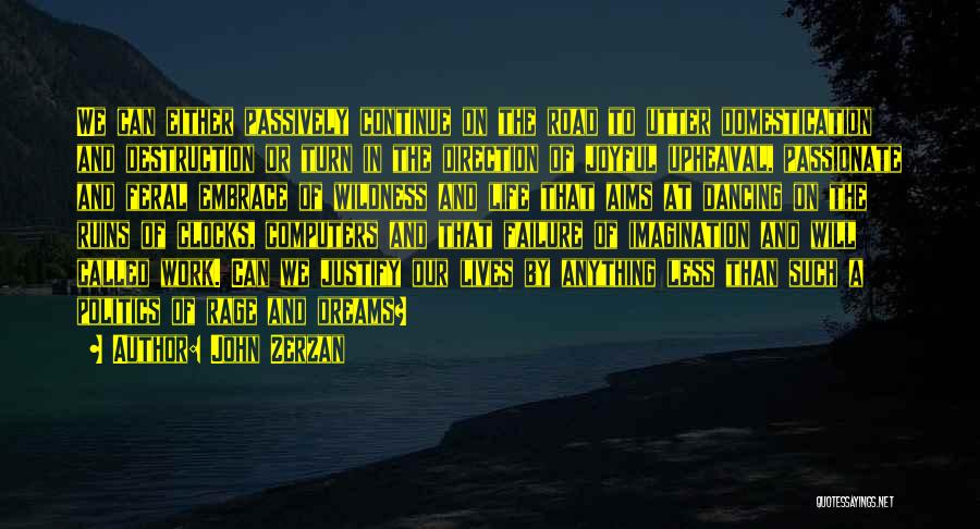John Zerzan Quotes: We Can Either Passively Continue On The Road To Utter Domestication And Destruction Or Turn In The Direction Of Joyful