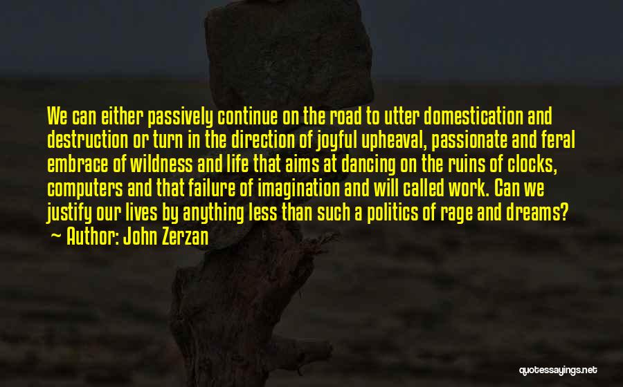 John Zerzan Quotes: We Can Either Passively Continue On The Road To Utter Domestication And Destruction Or Turn In The Direction Of Joyful