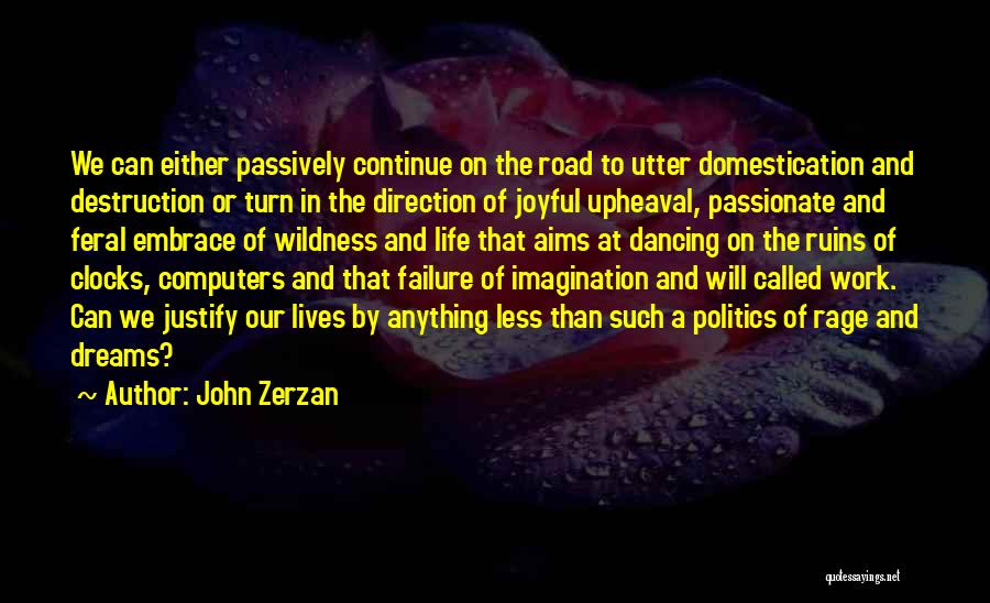 John Zerzan Quotes: We Can Either Passively Continue On The Road To Utter Domestication And Destruction Or Turn In The Direction Of Joyful