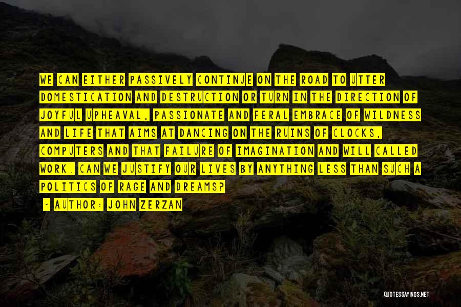 John Zerzan Quotes: We Can Either Passively Continue On The Road To Utter Domestication And Destruction Or Turn In The Direction Of Joyful